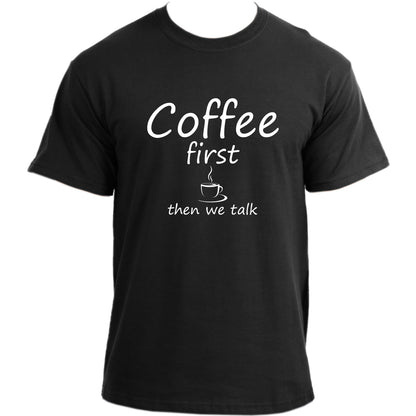 Coffee First Then We Talk - Funny Coffee Lover T-shirt For Men