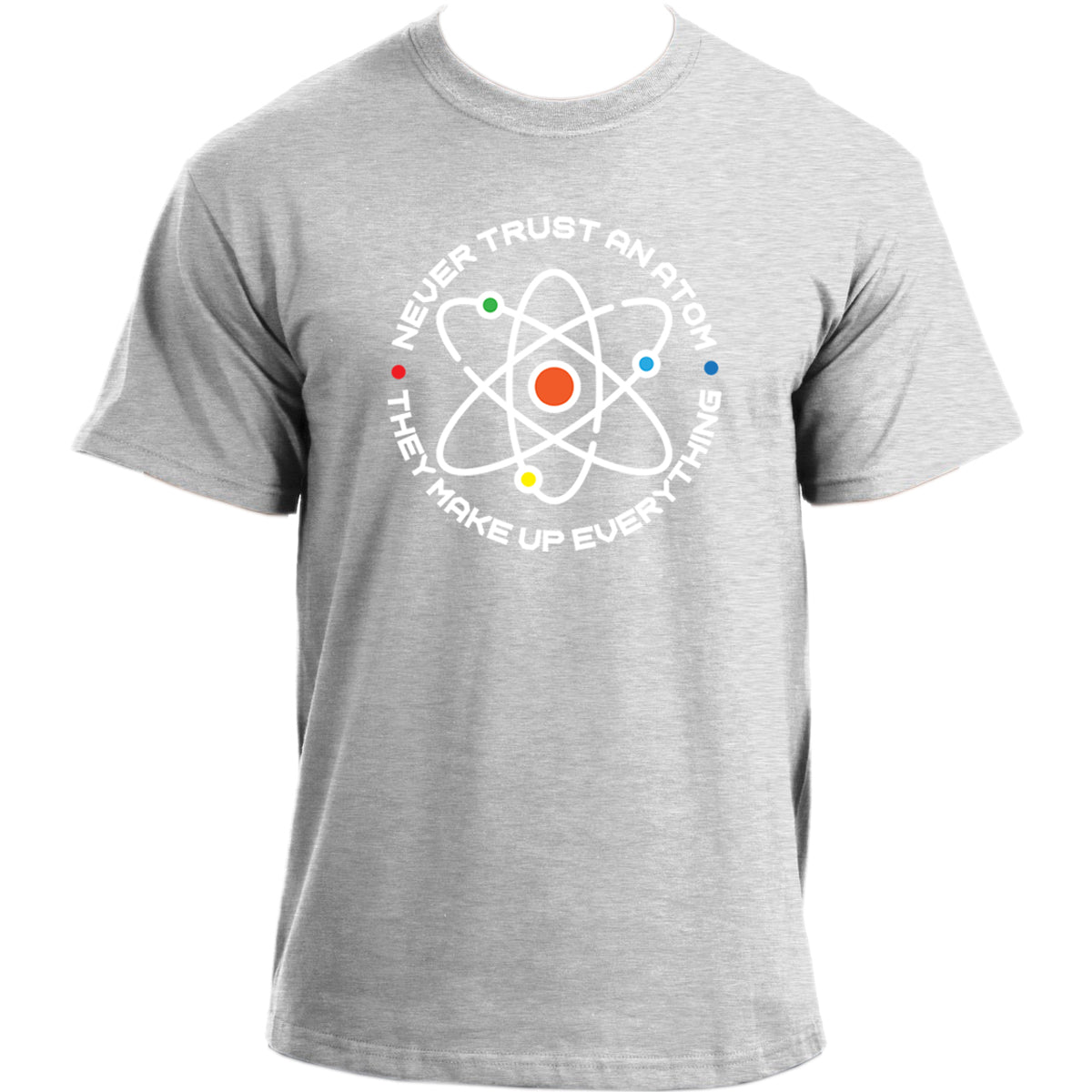 Never Trust an Atom They Make Up Everything I Chemistry Science Humor T-Shirt